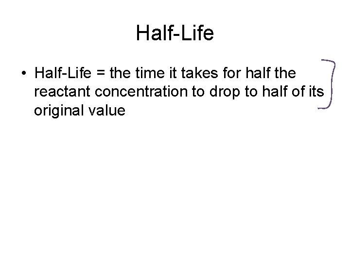 Half-Life • Half-Life = the time it takes for half the reactant concentration to