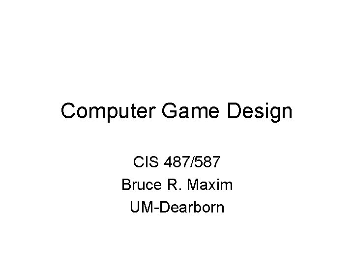 Computer Game Design CIS 487/587 Bruce R. Maxim UM-Dearborn 
