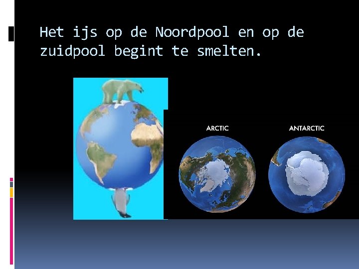 Het ijs op de Noordpool en op de zuidpool begint te smelten. 