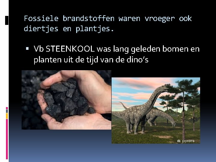 Fossiele brandstoffen waren vroeger ook diertjes en plantjes. Vb STEENKOOL was lang geleden bomen