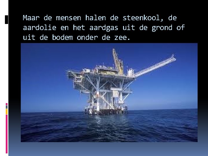 Maar de mensen halen de steenkool, de aardolie en het aardgas uit de grond