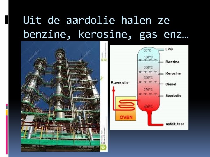 Uit de aardolie halen ze benzine, kerosine, gas enz… 