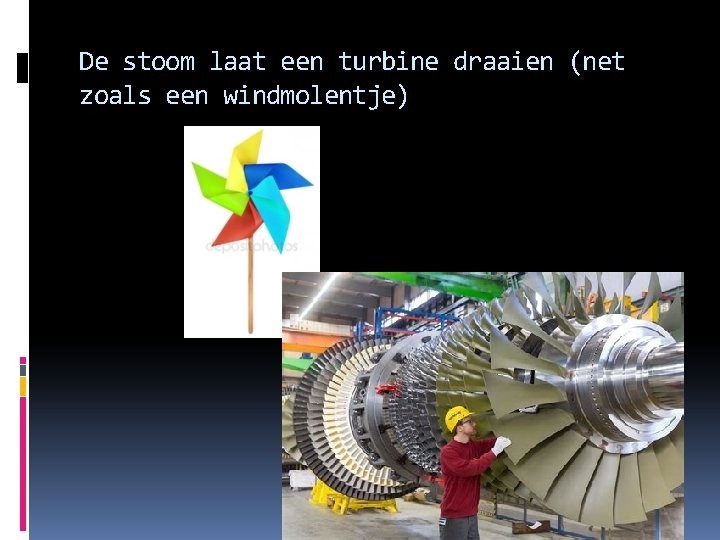 De stoom laat een turbine draaien (net zoals een windmolentje) 