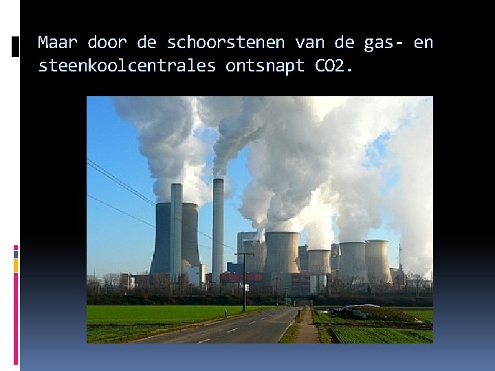 Maar door de schoorstenen van de gas- en steenkoolcentrales ontsnapt CO 2. 