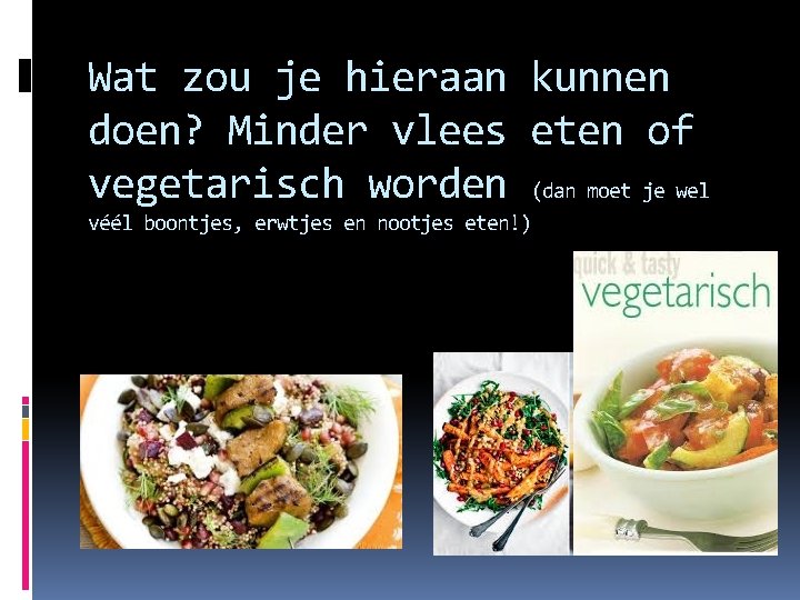 Wat zou je hieraan kunnen doen? Minder vlees eten of vegetarisch worden (dan moet