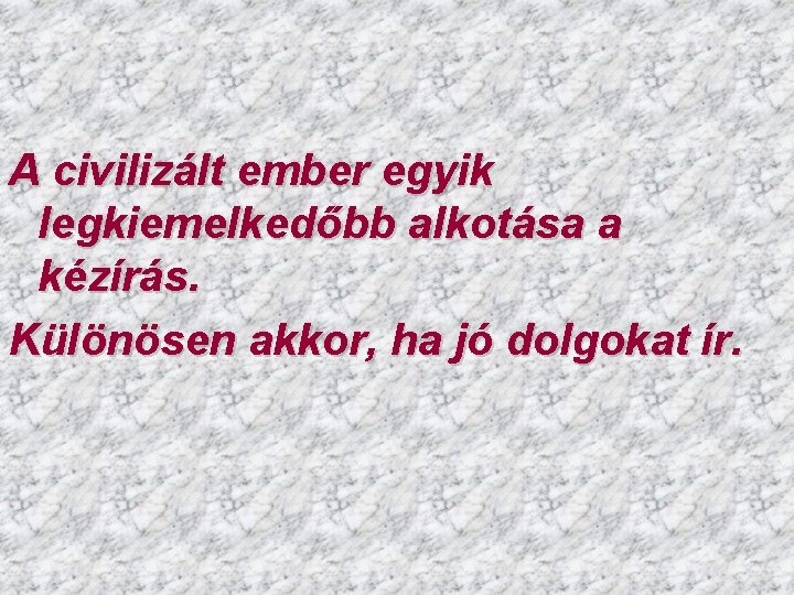 A civilizált ember egyik legkiemelkedőbb alkotása a kézírás. Különösen akkor, ha jó dolgokat ír.