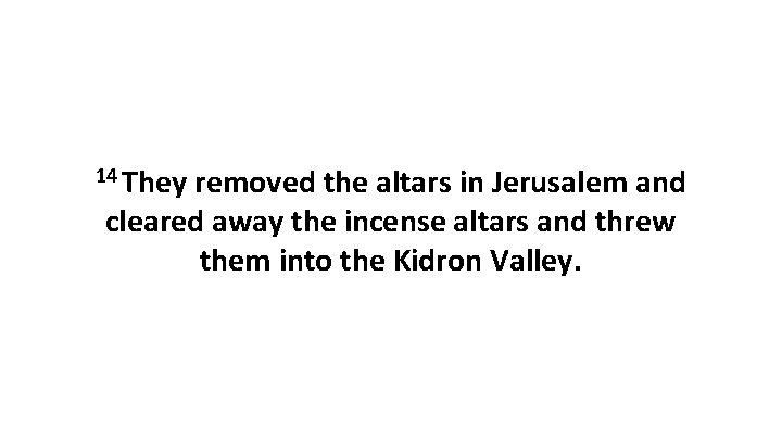 14 They removed the altars in Jerusalem and cleared away the incense altars and