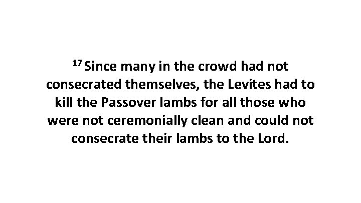 17 Since many in the crowd had not consecrated themselves, the Levites had to