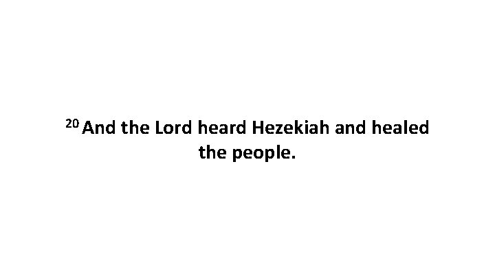 20 And the Lord heard Hezekiah and healed the people. 