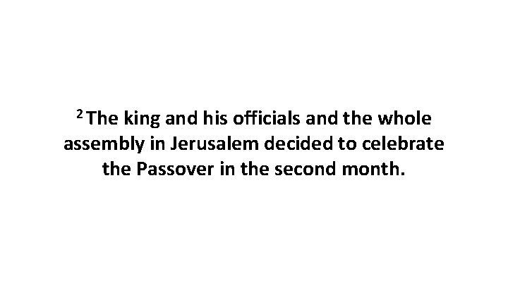 2 The king and his officials and the whole assembly in Jerusalem decided to