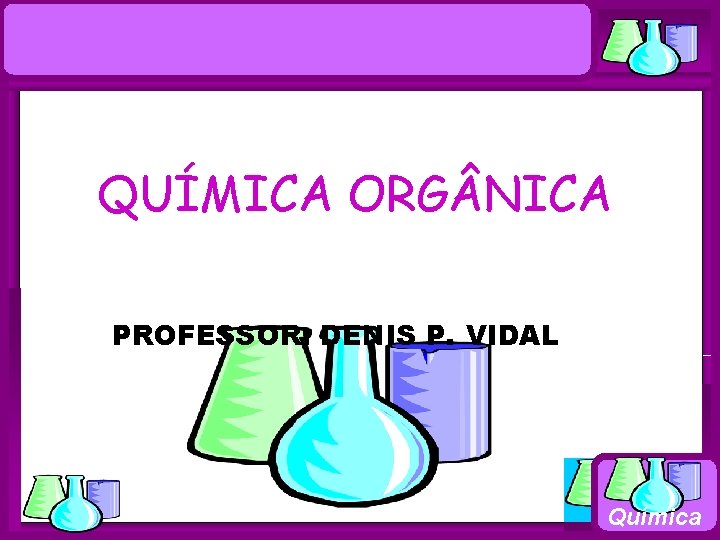 Química QUÍMICA ORG NICA PROFESSOR: DENIS P. VIDAL Química 