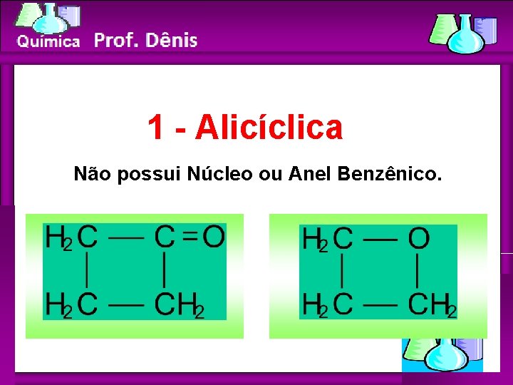 Química 1 - Alicíclica Não possui Núcleo ou Anel Benzênico. 