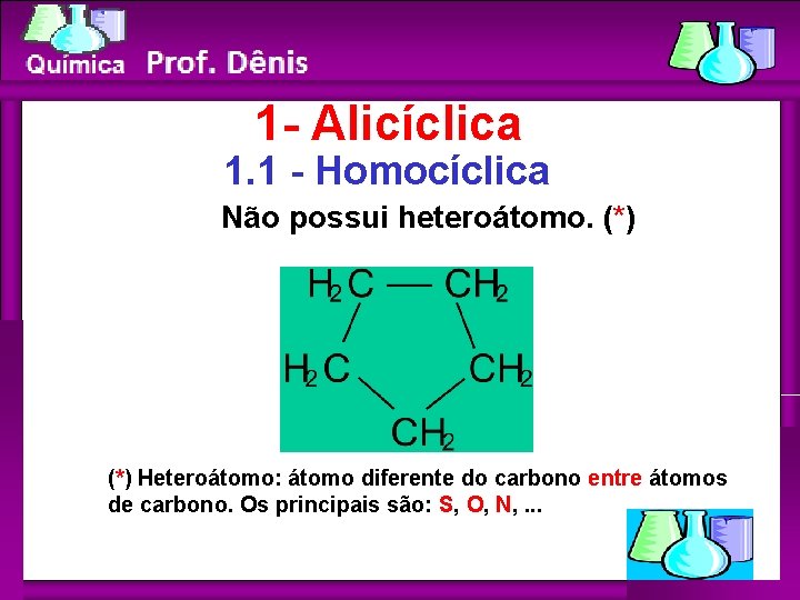 Química 1 - Alicíclica 1. 1 - Homocíclica Não possui heteroátomo. (*) Heteroátomo: átomo