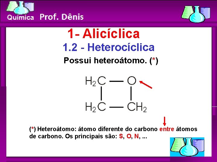 Química 1 - Alicíclica 1. 2 - Heterocíclica Possui heteroátomo. (*) Heteroátomo: átomo diferente