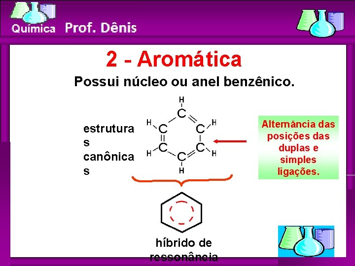 Química 2 - Aromática Possui núcleo ou anel benzênico. Alternância das posições das duplas