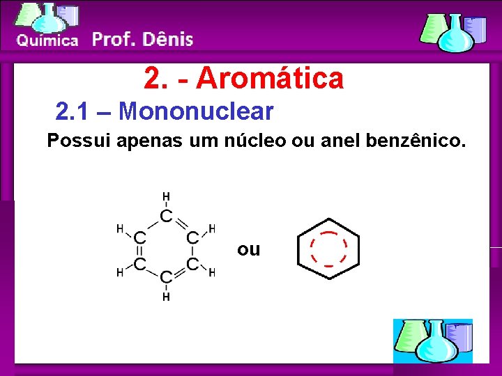 Química 2. - Aromática 2. 1 – Mononuclear Possui apenas um núcleo ou anel