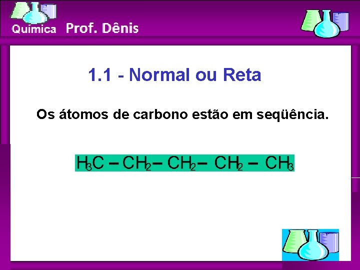 Química 1. 1 - Normal ou Reta Os átomos de carbono estão em seqüência.