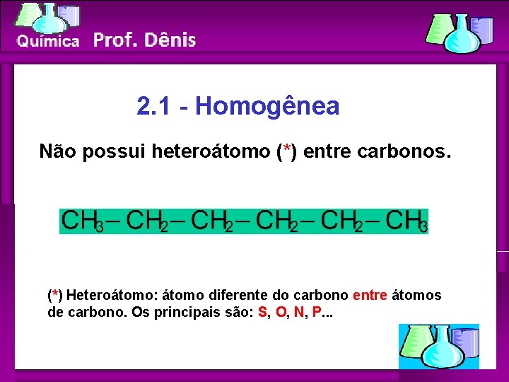 Química 2. 1 - Homogênea Não possui heteroátomo (*) entre carbonos. (*) Heteroátomo: átomo