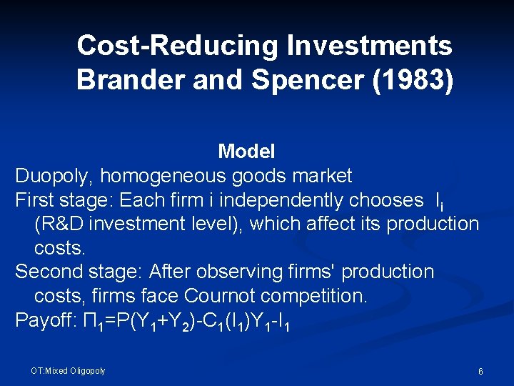 Cost-Reducing Investments Brander and Spencer (1983) Model Duopoly, homogeneous goods market First stage: Each