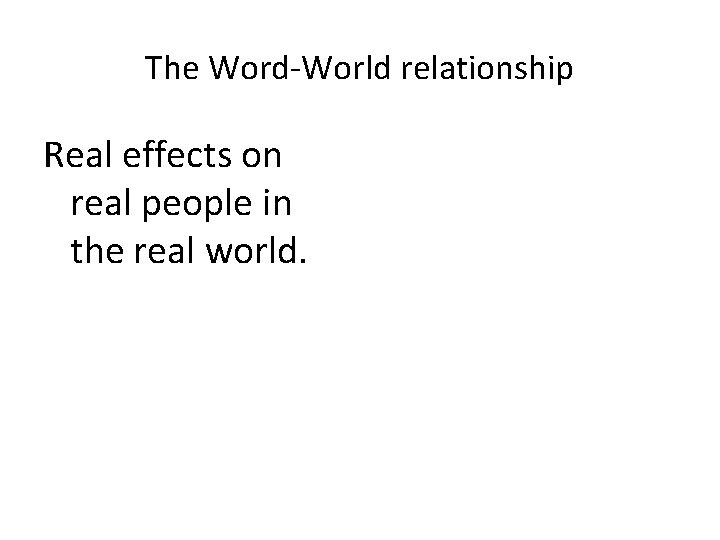 The Word-World relationship Real effects on real people in the real world. 