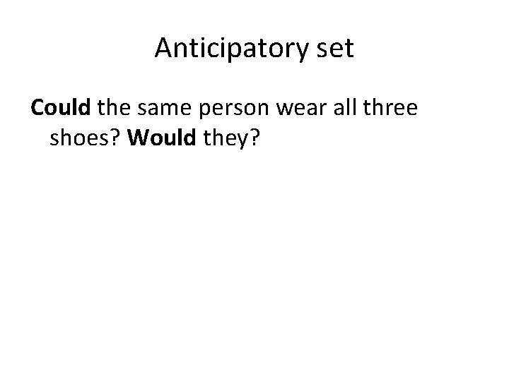 Anticipatory set Could the same person wear all three shoes? Would they? 