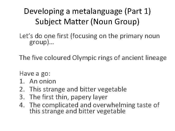Developing a metalanguage (Part 1) Subject Matter (Noun Group) Let’s do one first (focusing
