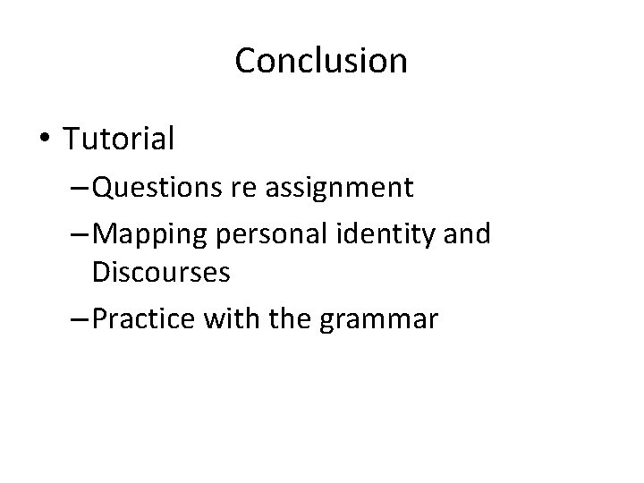 Conclusion • Tutorial – Questions re assignment – Mapping personal identity and Discourses –