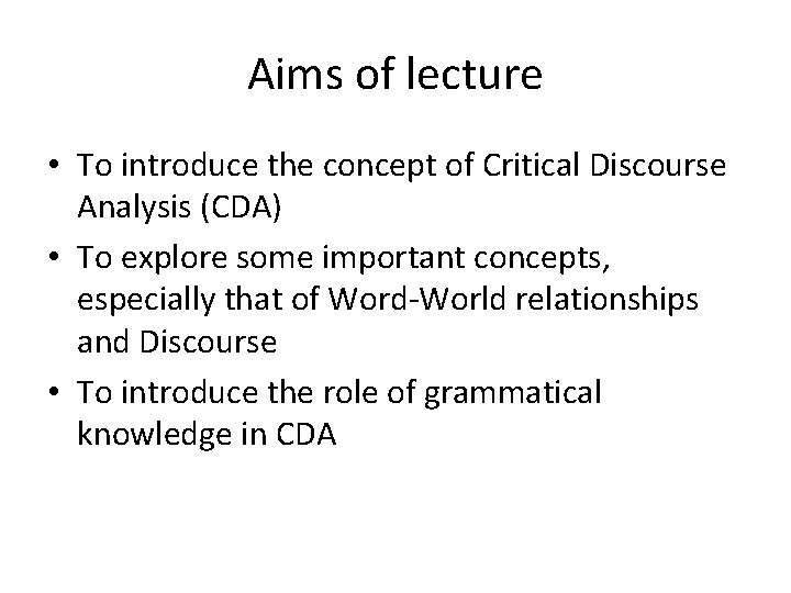 Aims of lecture • To introduce the concept of Critical Discourse Analysis (CDA) •