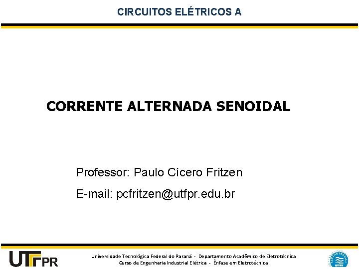 CIRCUITOS ELÉTRICOS A CORRENTE ALTERNADA SENOIDAL Professor: Paulo Cícero Fritzen E-mail: pcfritzen@utfpr. edu. br