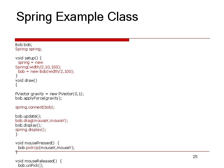 Spring Example Class Bob bob; Spring spring; void setup() { spring = new Spring(width/2,