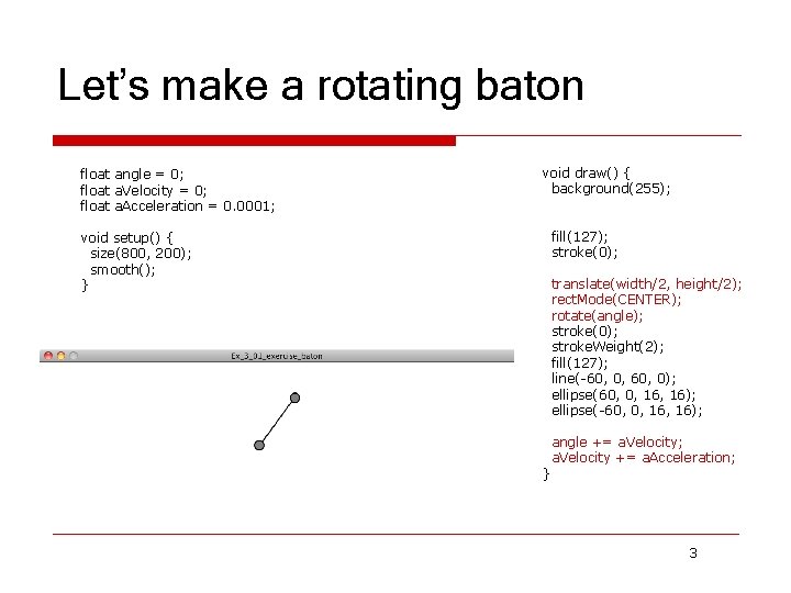 Let’s make a rotating baton float angle = 0; float a. Velocity = 0;