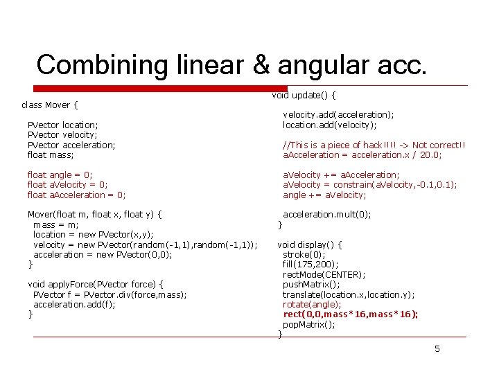 Combining linear & angular acc. class Mover { void update() { velocity. add(acceleration); location.