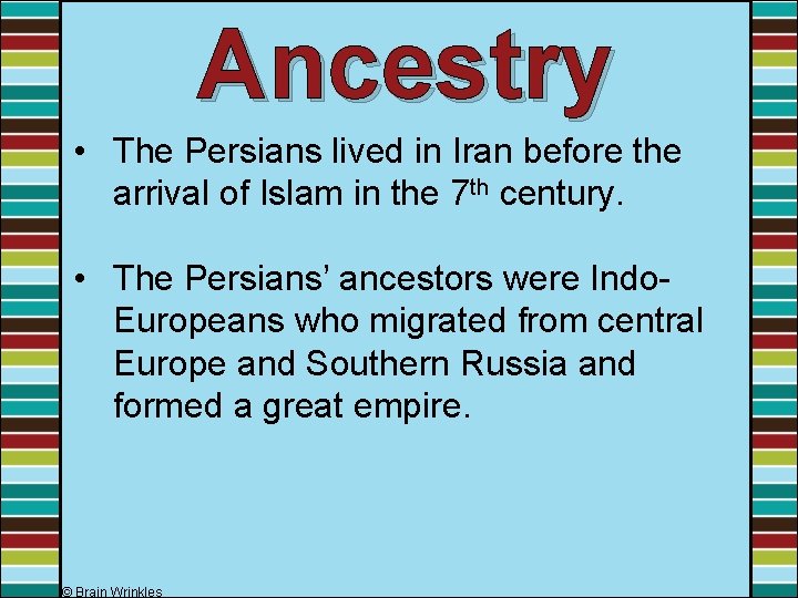 Ancestry • The Persians lived in Iran before the arrival of Islam in the