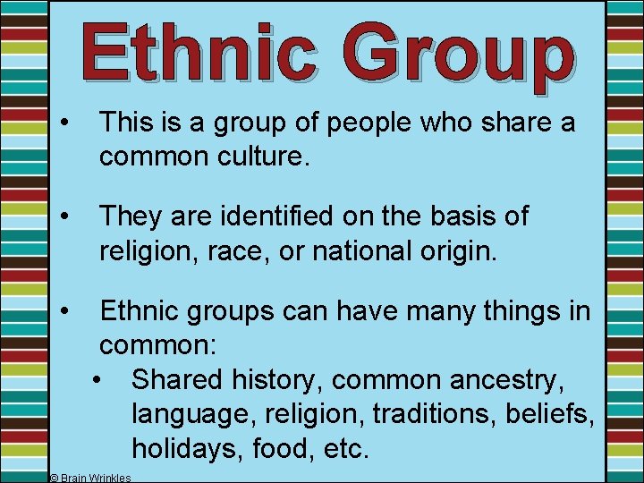 Ethnic Group • This is a group of people who share a common culture.