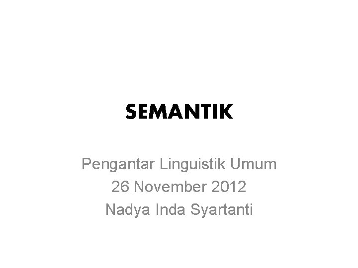 SEMANTIK Pengantar Linguistik Umum 26 November 2012 Nadya Inda Syartanti 