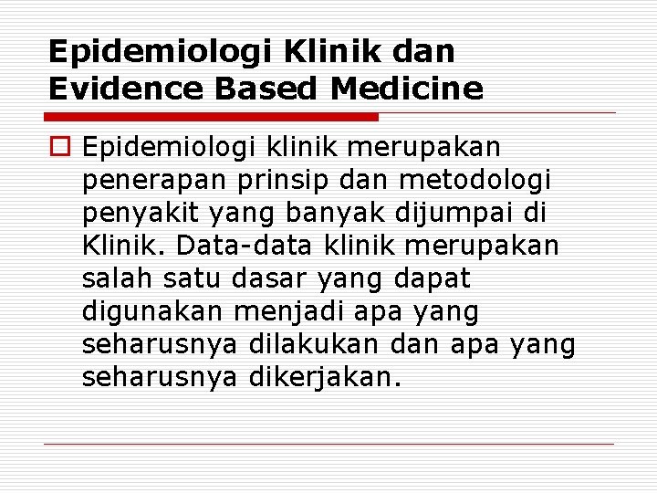 Epidemiologi Klinik dan Evidence Based Medicine o Epidemiologi klinik merupakan penerapan prinsip dan metodologi