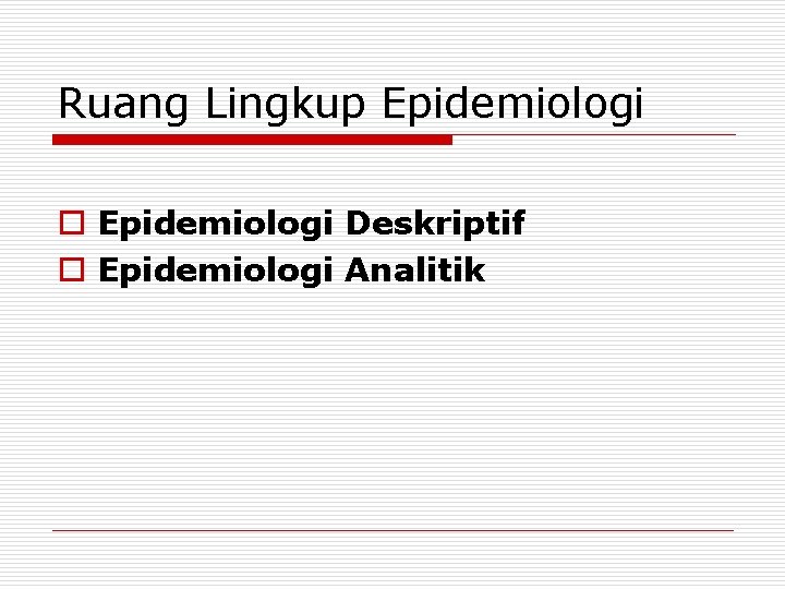 Ruang Lingkup Epidemiologi o Epidemiologi Deskriptif o Epidemiologi Analitik 