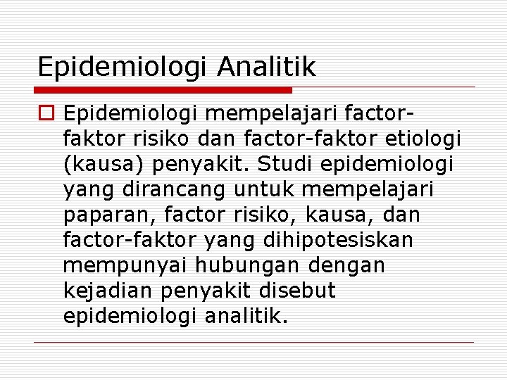 Epidemiologi Analitik o Epidemiologi mempelajari factorfaktor risiko dan factor-faktor etiologi (kausa) penyakit. Studi epidemiologi