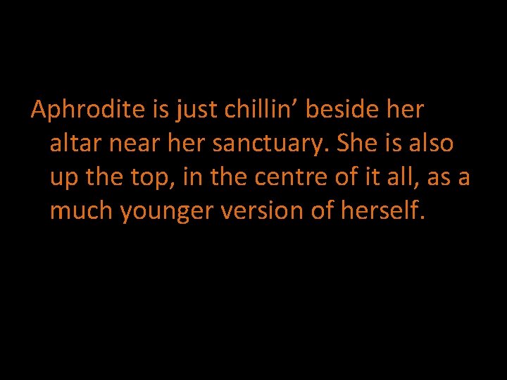 Aphrodite is just chillin’ beside her altar near her sanctuary. She is also up