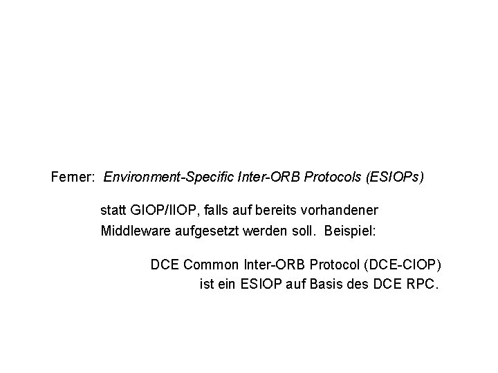 Ferner: Environment-Specific Inter-ORB Protocols (ESIOPs) statt GIOP/IIOP, falls auf bereits vorhandener Middleware aufgesetzt werden