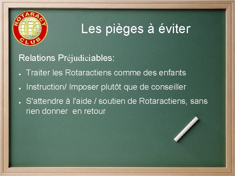 Les pièges à éviter Relations Préjudiciables: ● Traiter les Rotaractiens comme des enfants ●