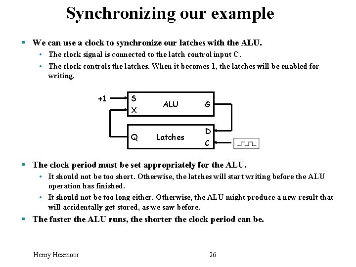 Synchronizing our example § We can use a clock to synchronize our latches with