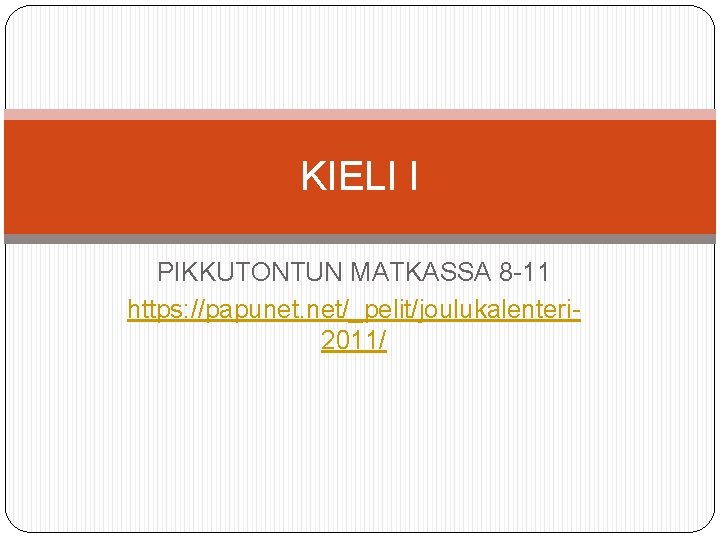 KIELI I PIKKUTONTUN MATKASSA 8 -11 https: //papunet. net/_pelit/joulukalenteri 2011/ 