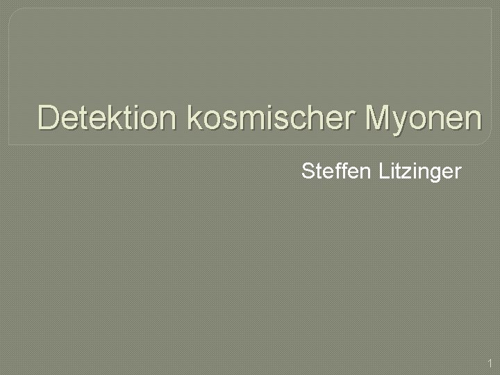 Detektion kosmischer Myonen Steffen Litzinger 1 