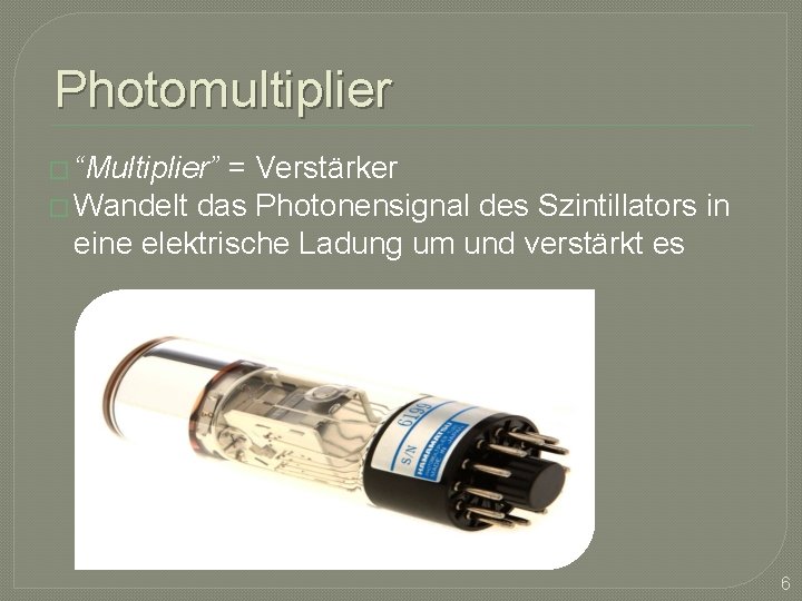 Photomultiplier � “Multiplier” = Verstärker � Wandelt das Photonensignal des Szintillators in eine elektrische