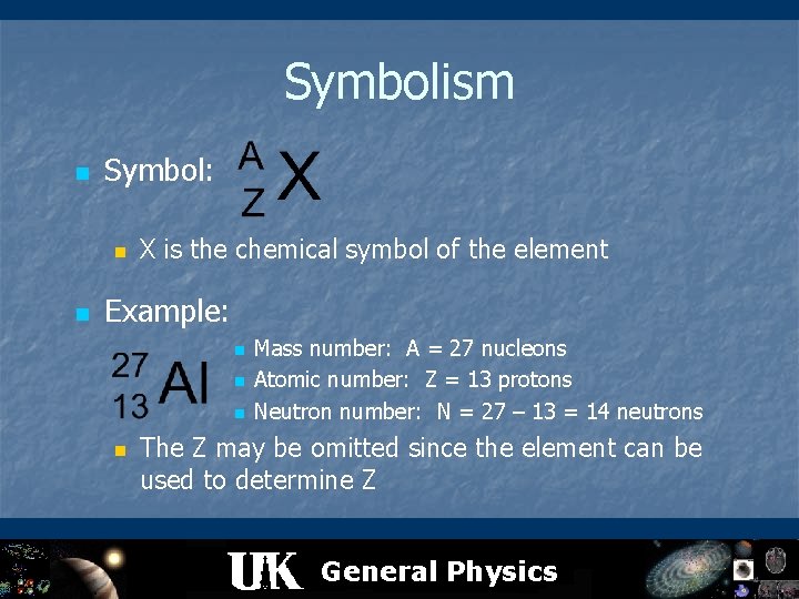 Symbolism n Symbol: n n X is the chemical symbol of the element Example: