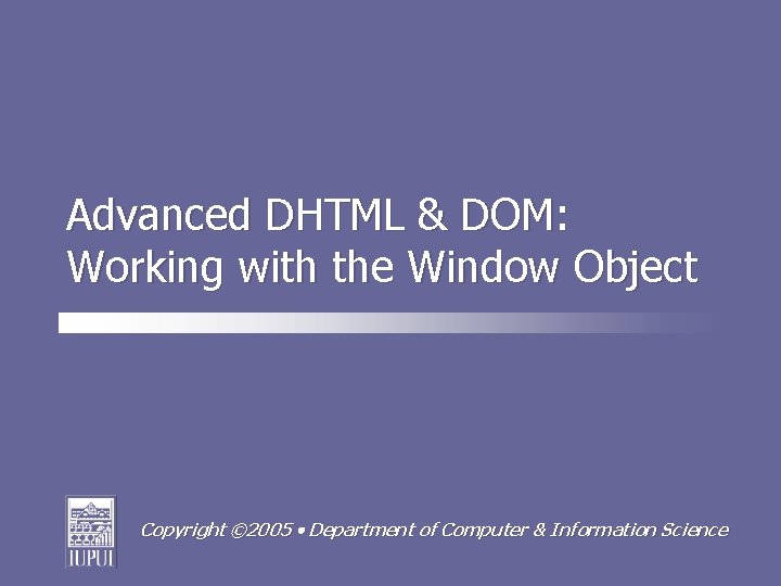 Advanced DHTML & DOM: Working with the Window Object Copyright © 2005 Department of