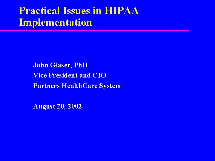 Practical Issues in HIPAA Implementation John Glaser, Ph. D Vice President and CIO Partners