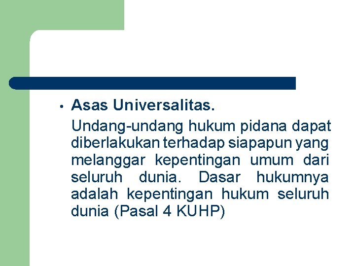  • Asas Universalitas. Undang-undang hukum pidana dapat diberlakukan terhadap siapapun yang melanggar kepentingan