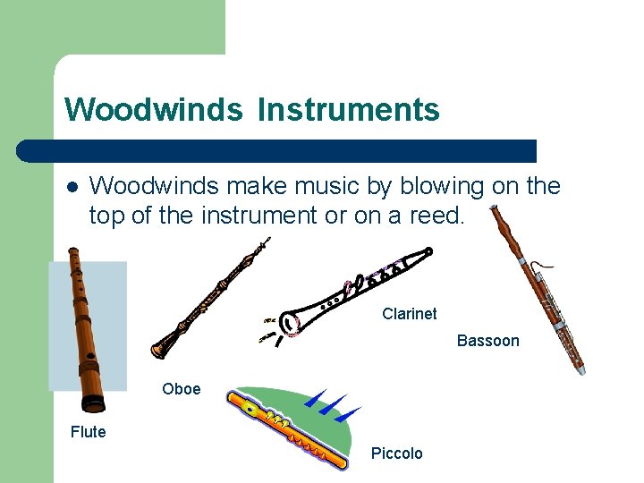 Woodwinds Instruments l Woodwinds make music by blowing on the top of the instrument